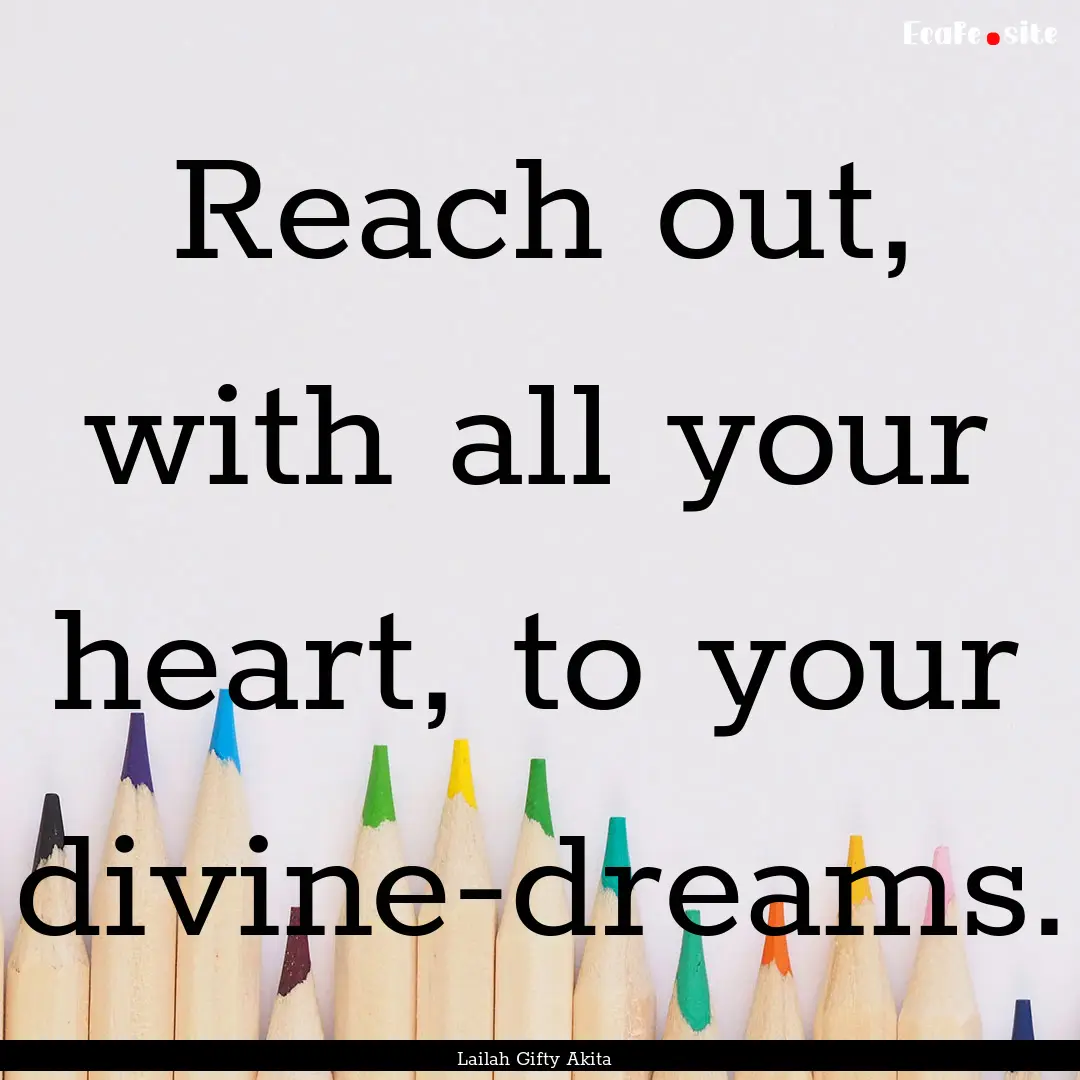 Reach out, with all your heart, to your divine-dreams..... : Quote by Lailah Gifty Akita