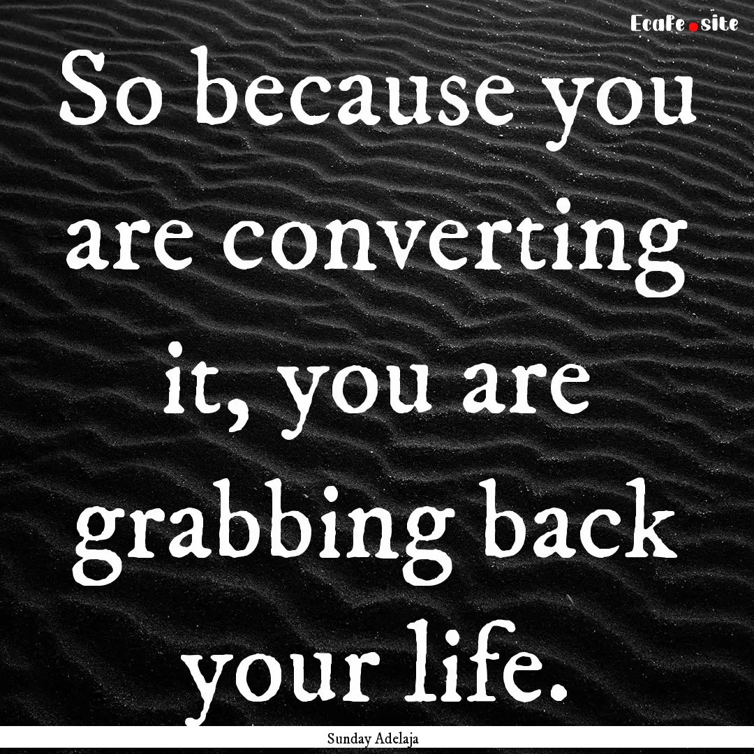 So because you are converting it, you are.... : Quote by Sunday Adelaja