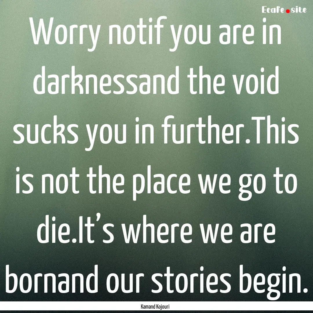 Worry notif you are in darknessand the void.... : Quote by Kamand Kojouri