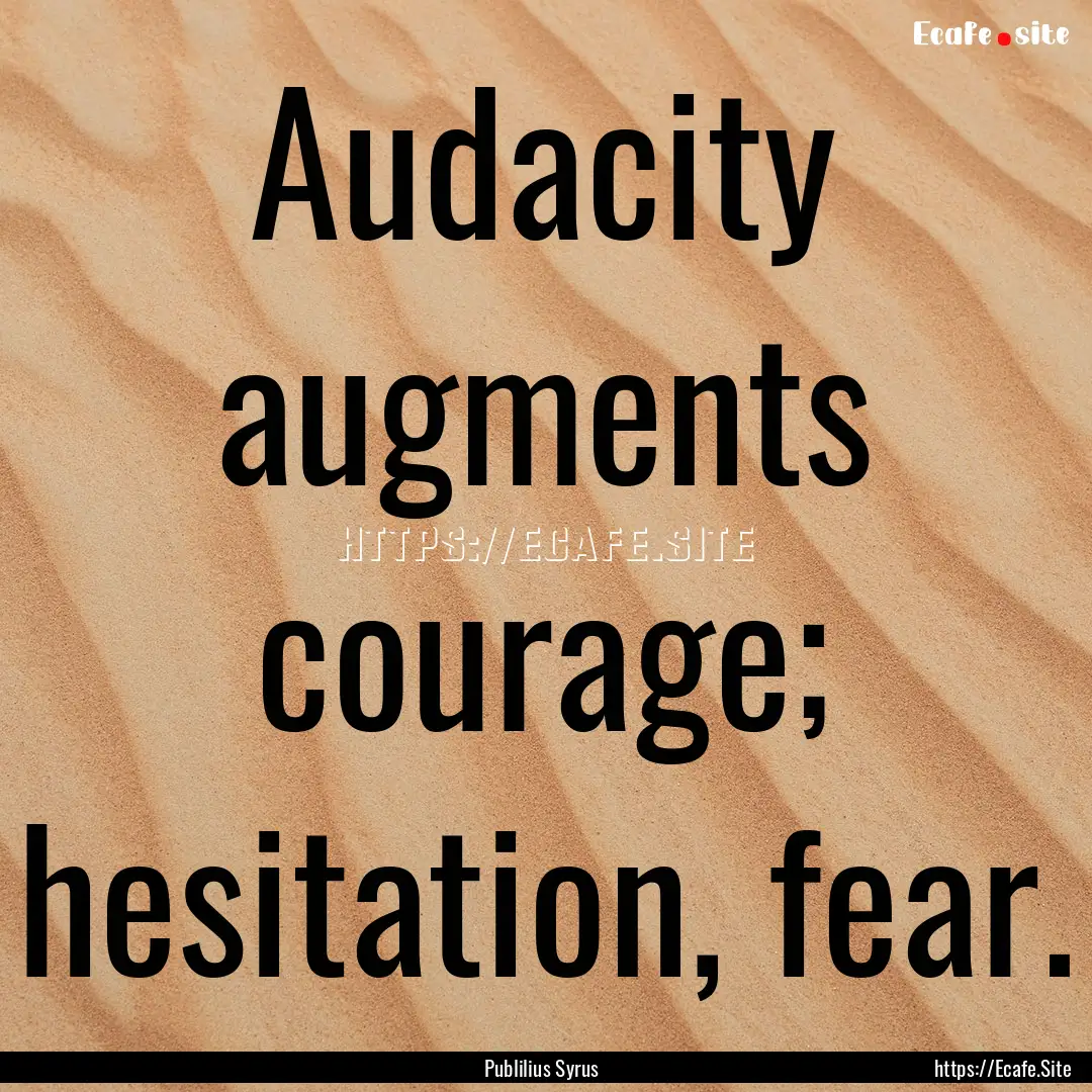 Audacity augments courage; hesitation, fear..... : Quote by Publilius Syrus