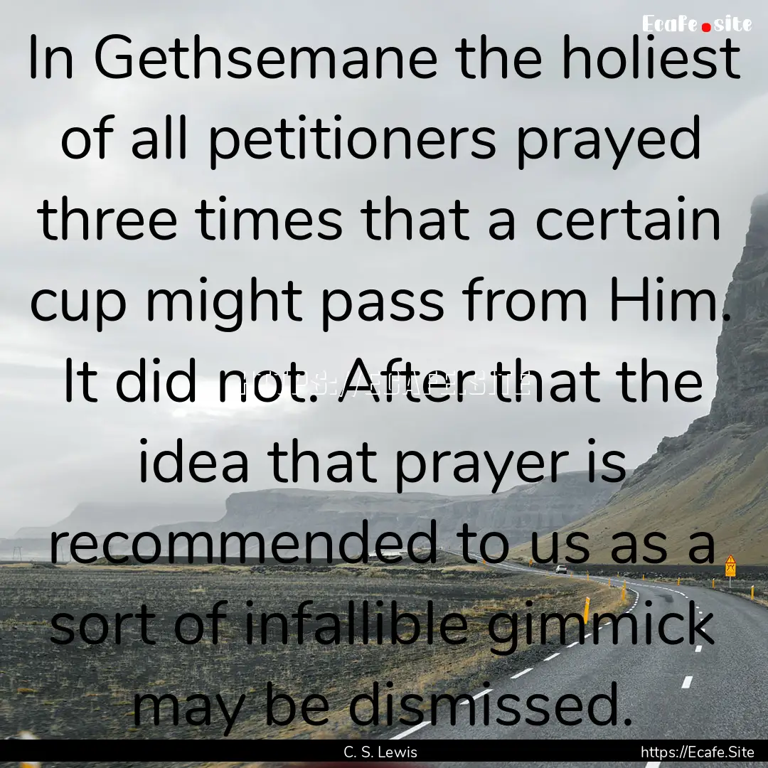 In Gethsemane the holiest of all petitioners.... : Quote by C. S. Lewis