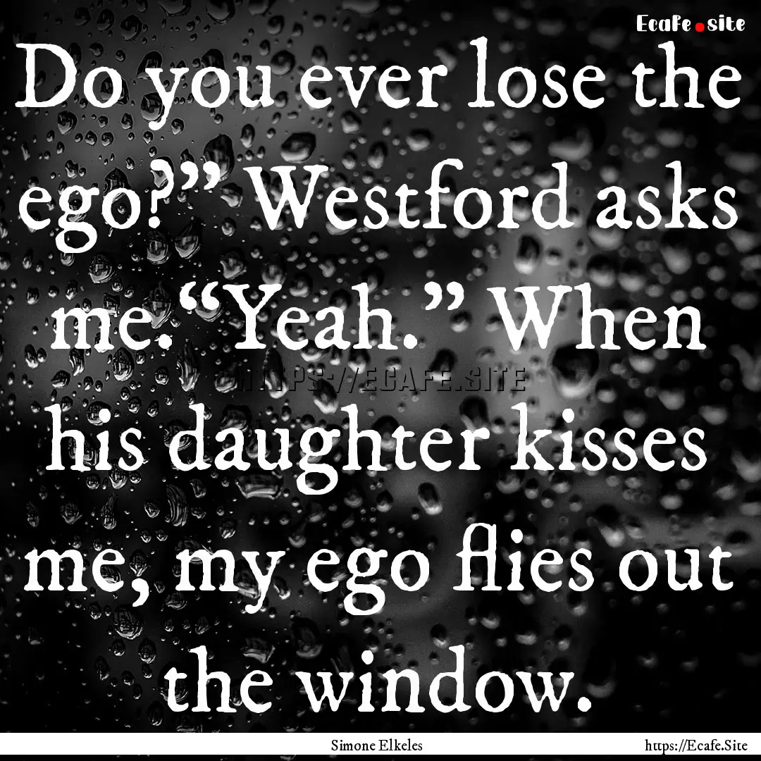 Do you ever lose the ego?” Westford asks.... : Quote by Simone Elkeles