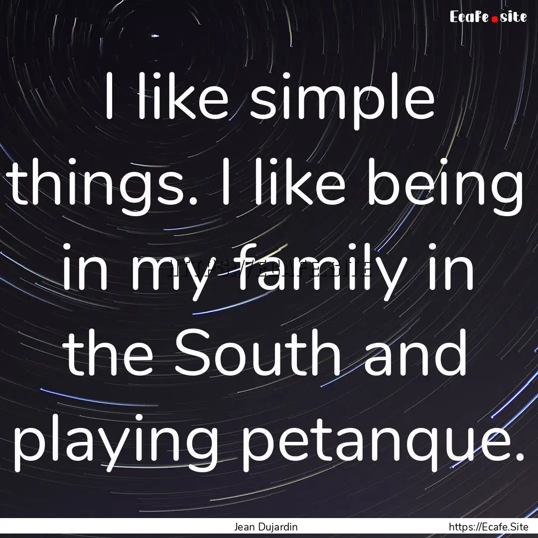 I like simple things. I like being in my.... : Quote by Jean Dujardin