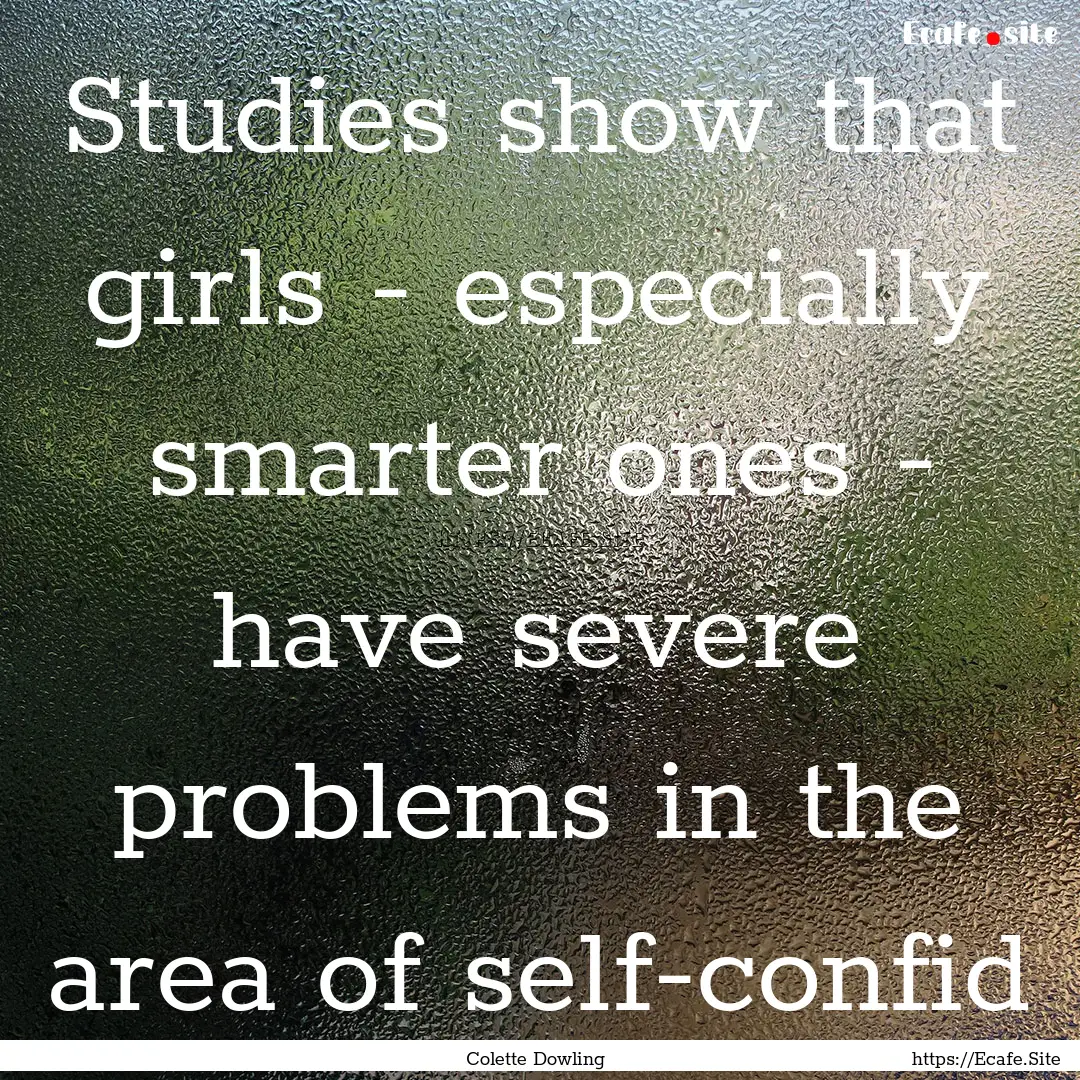 Studies show that girls - especially smarter.... : Quote by Colette Dowling