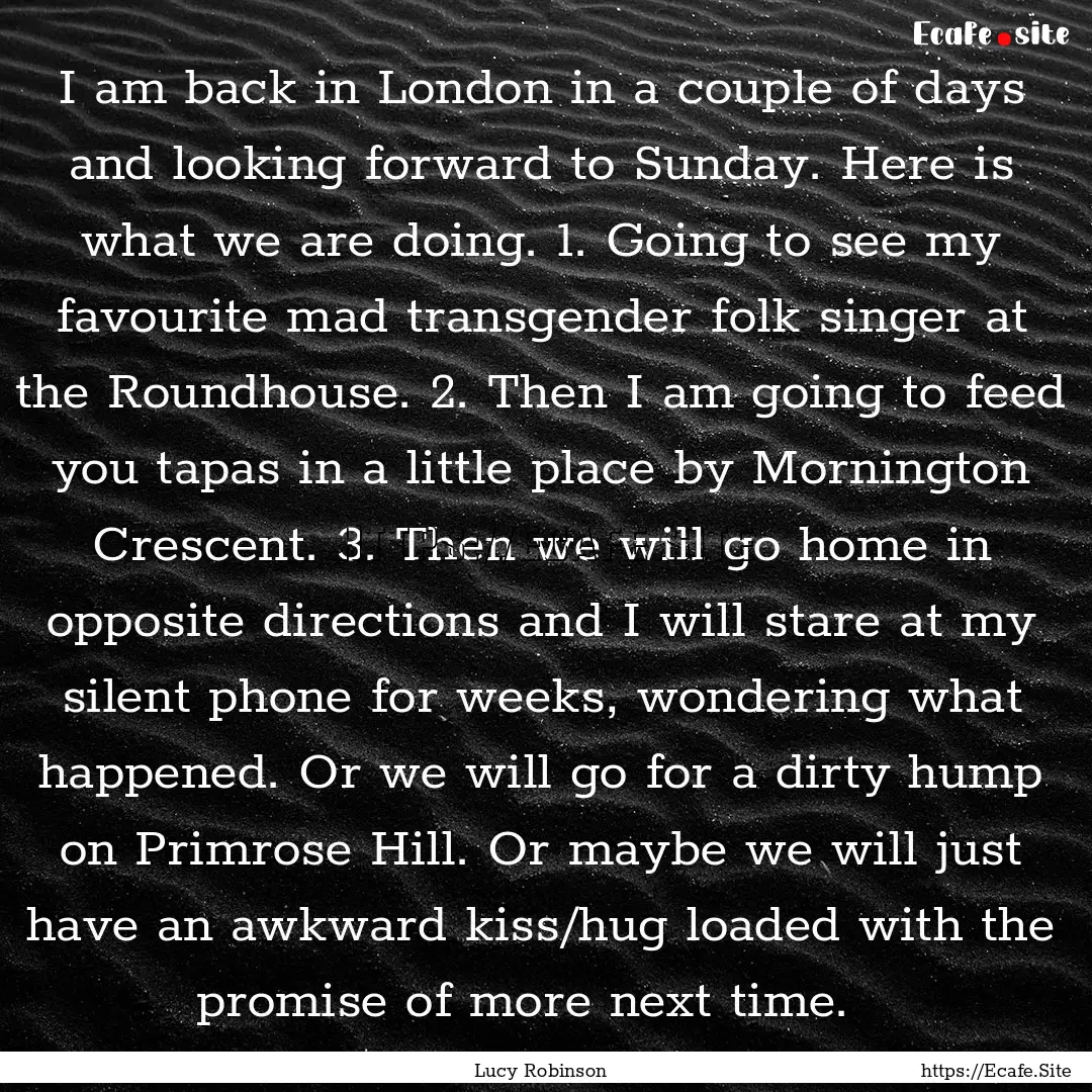 I am back in London in a couple of days and.... : Quote by Lucy Robinson