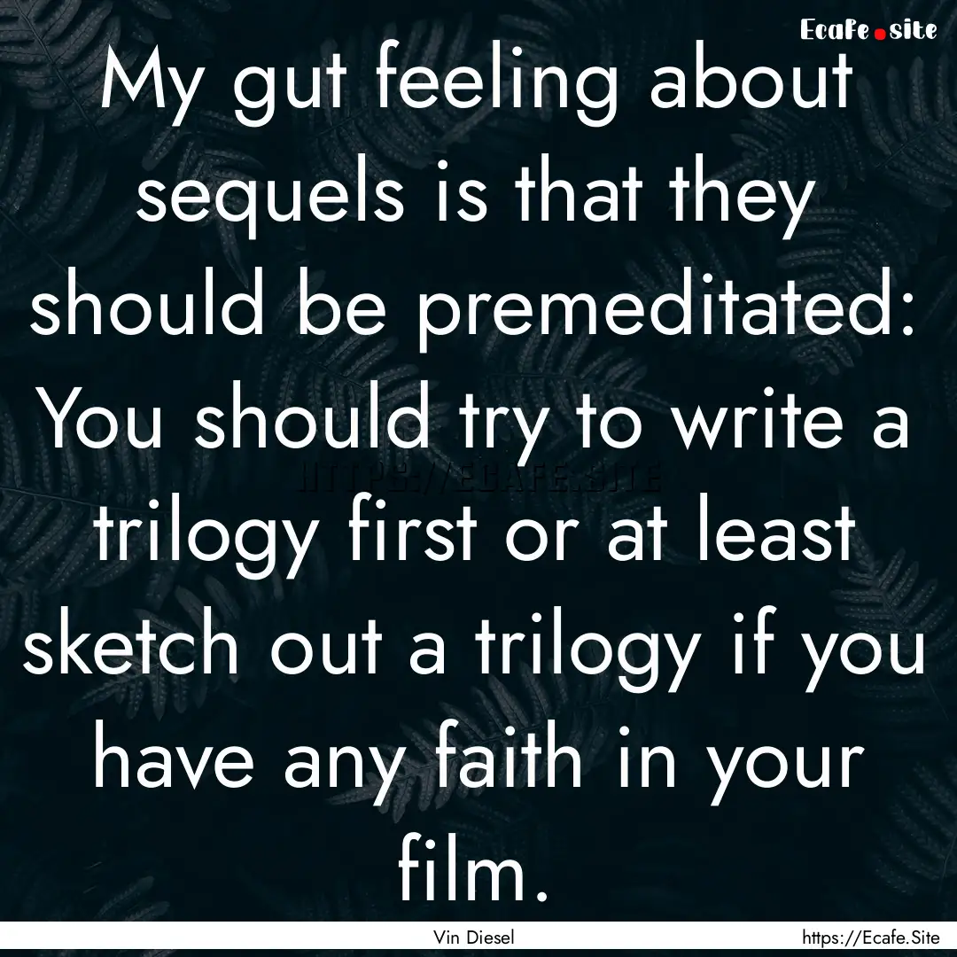 My gut feeling about sequels is that they.... : Quote by Vin Diesel