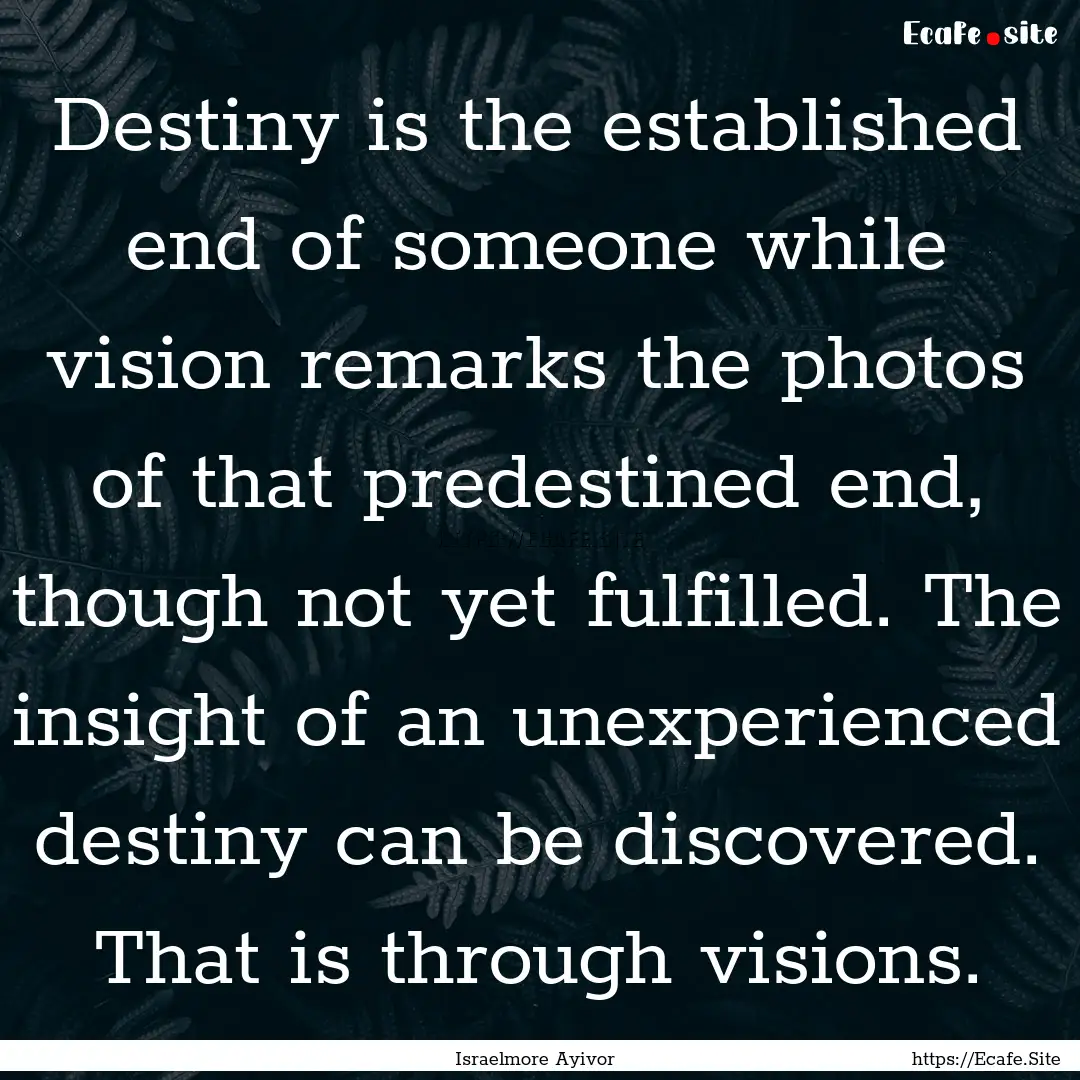 Destiny is the established end of someone.... : Quote by Israelmore Ayivor