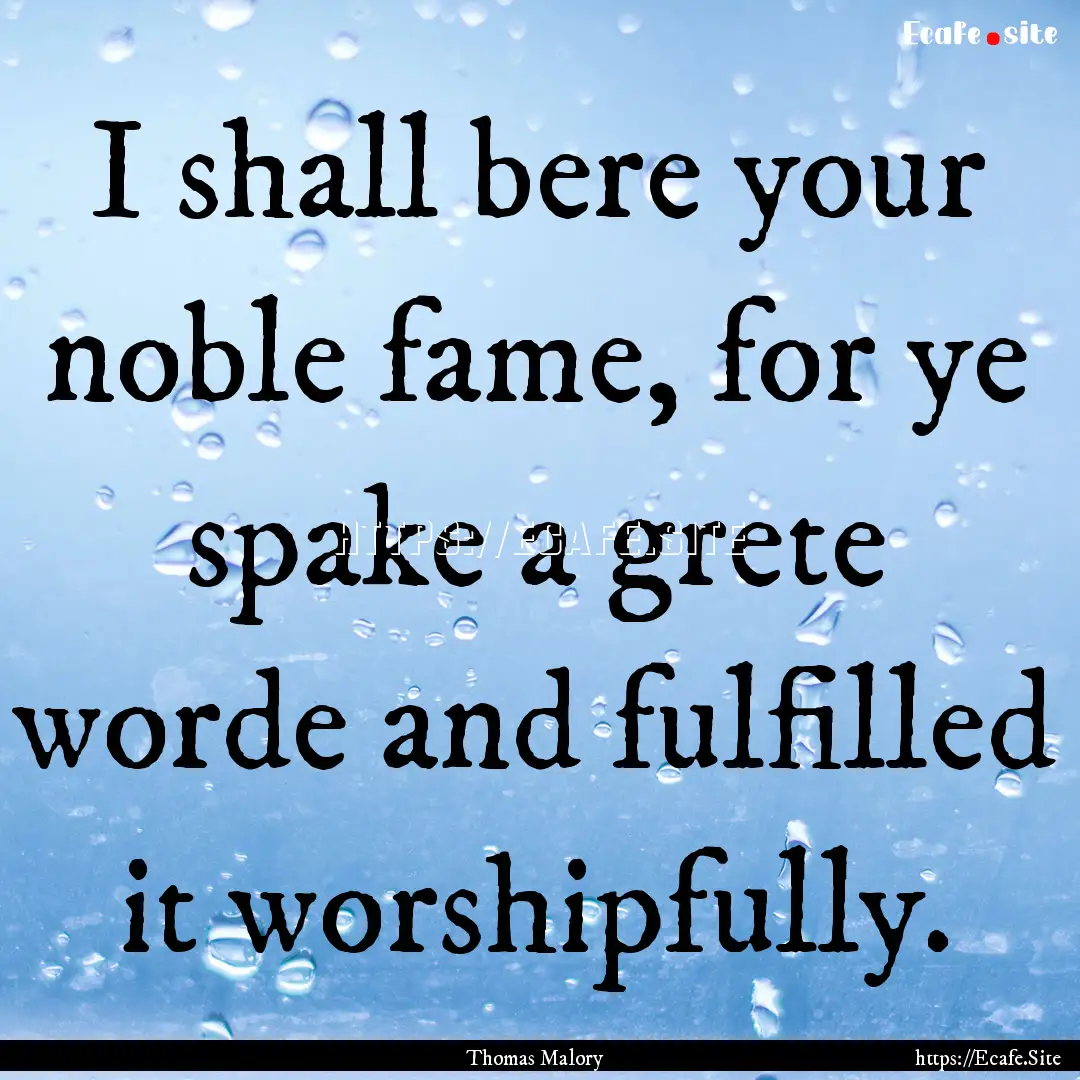 I shall bere your noble fame, for ye spake.... : Quote by Thomas Malory