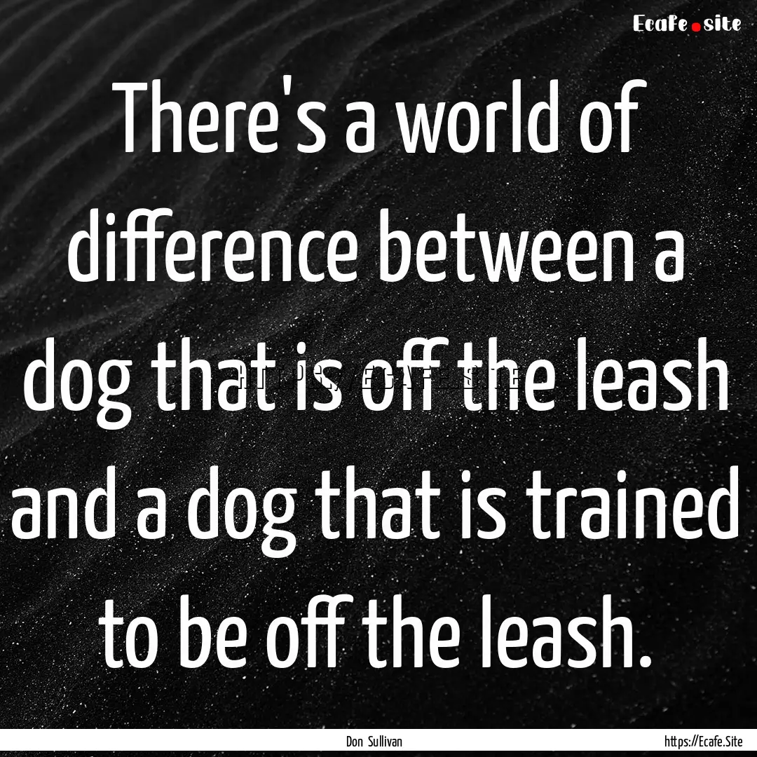 There's a world of difference between a dog.... : Quote by Don Sullivan