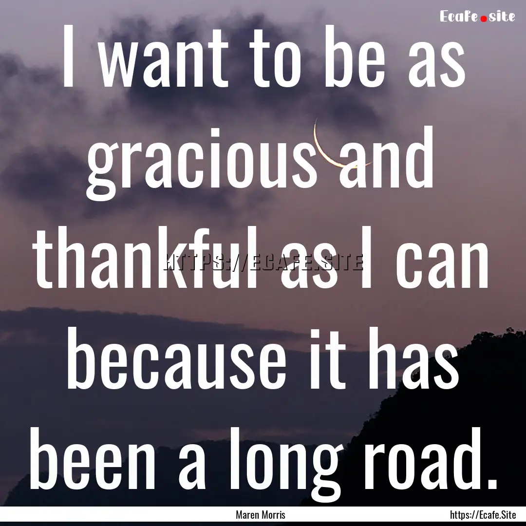 I want to be as gracious and thankful as.... : Quote by Maren Morris