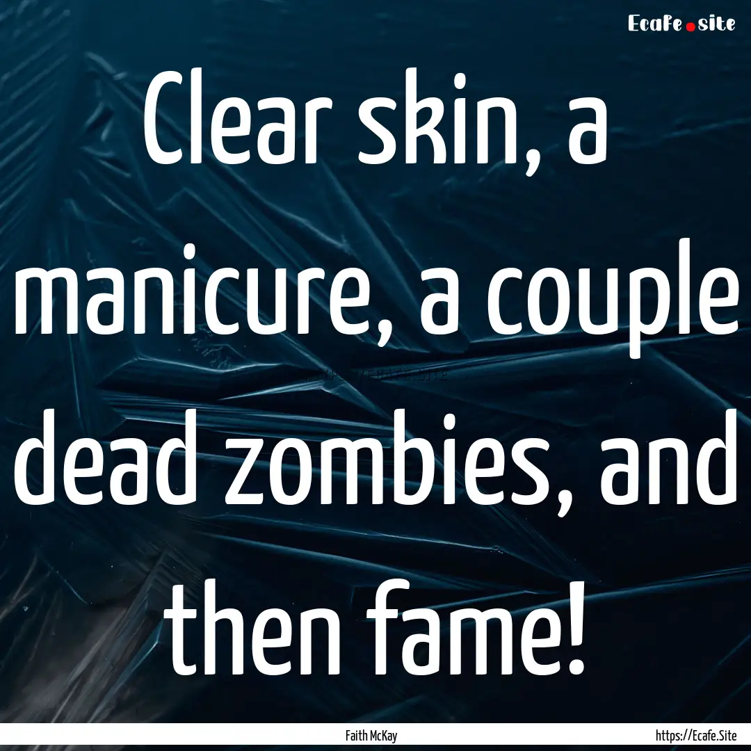 Clear skin, a manicure, a couple dead zombies,.... : Quote by Faith McKay