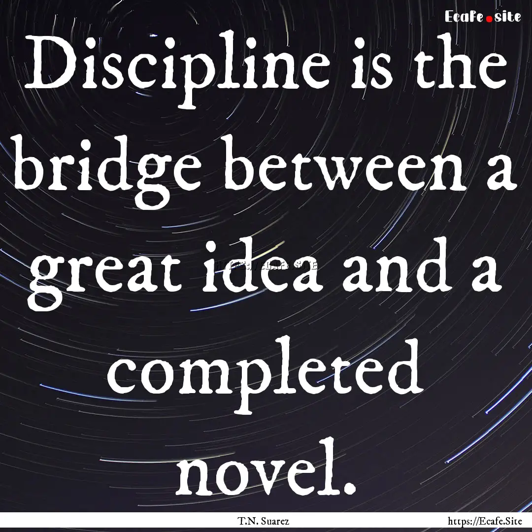 Discipline is the bridge between a great.... : Quote by T.N. Suarez