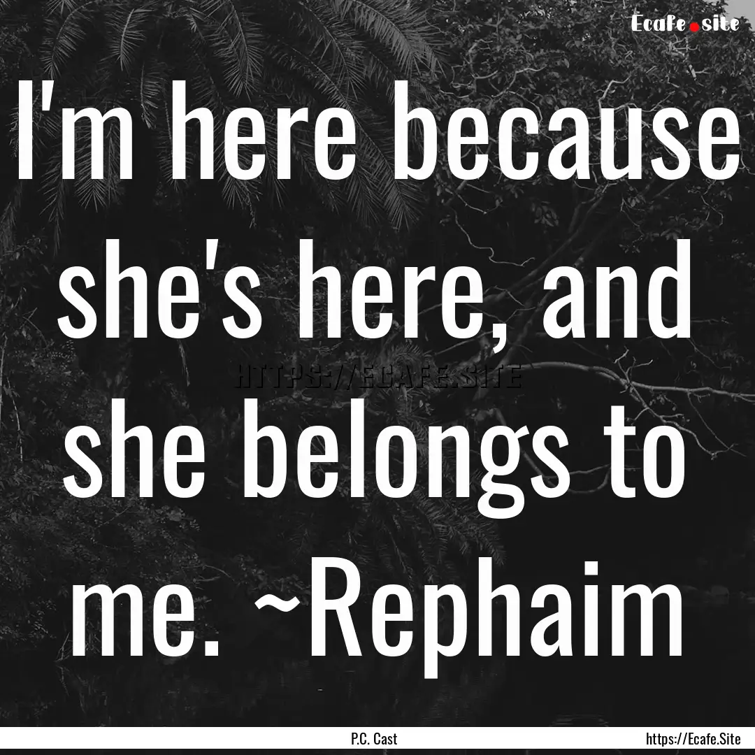 I'm here because she's here, and she belongs.... : Quote by P.C. Cast