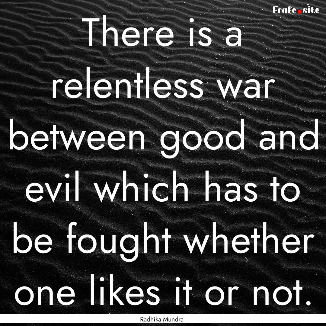 There is a relentless war between good and.... : Quote by Radhika Mundra