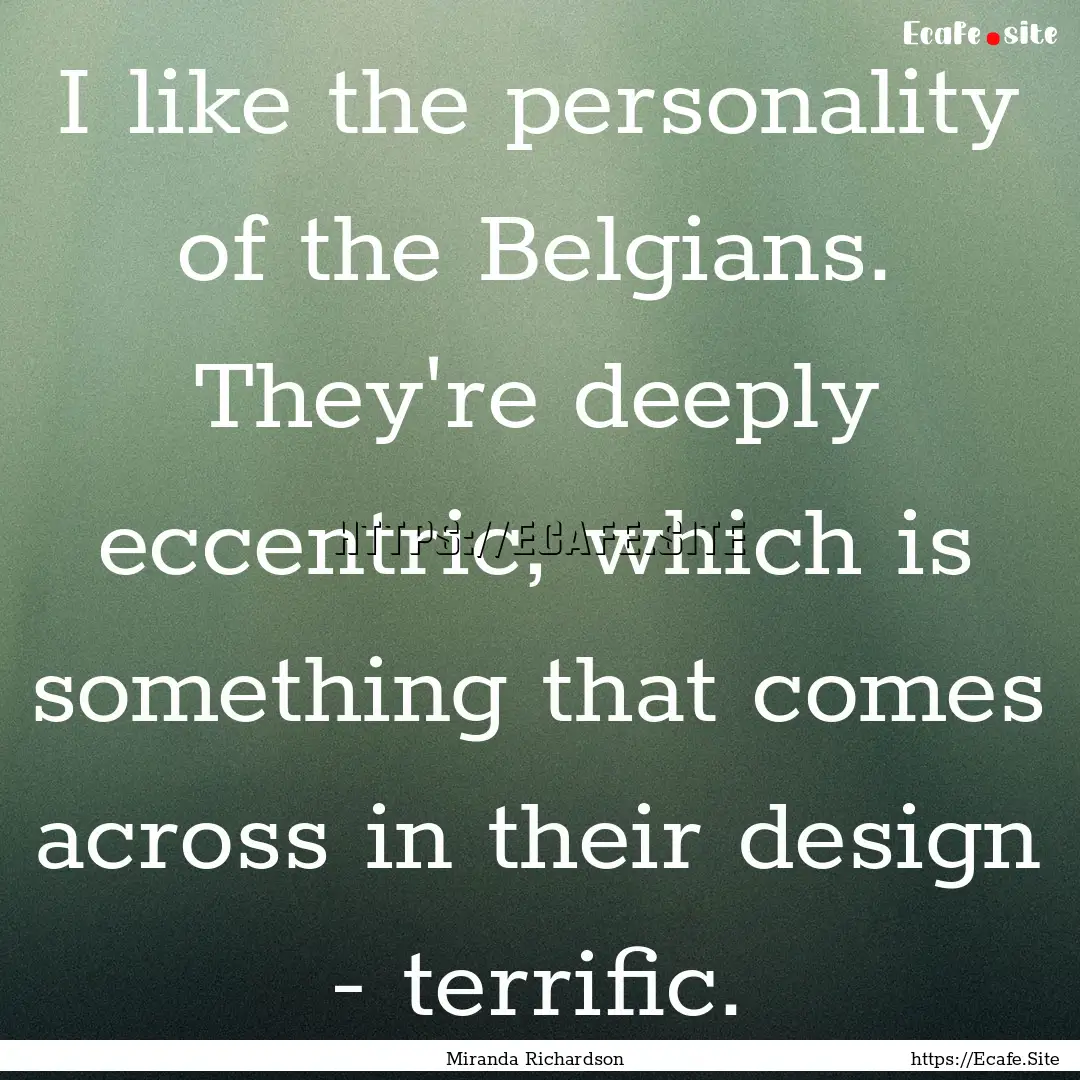 I like the personality of the Belgians. They're.... : Quote by Miranda Richardson