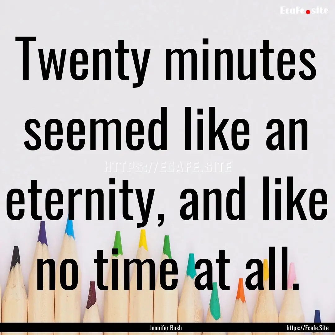 Twenty minutes seemed like an eternity, and.... : Quote by Jennifer Rush