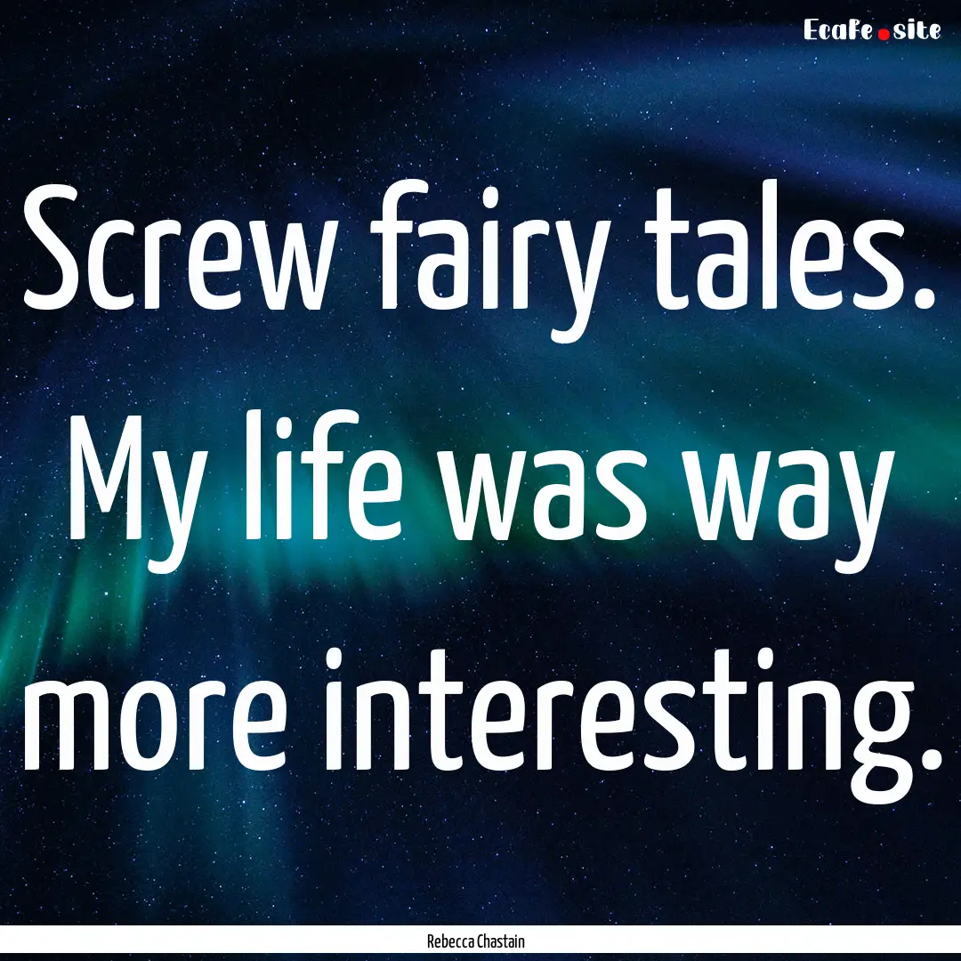 Screw fairy tales. My life was way more interesting..... : Quote by Rebecca Chastain