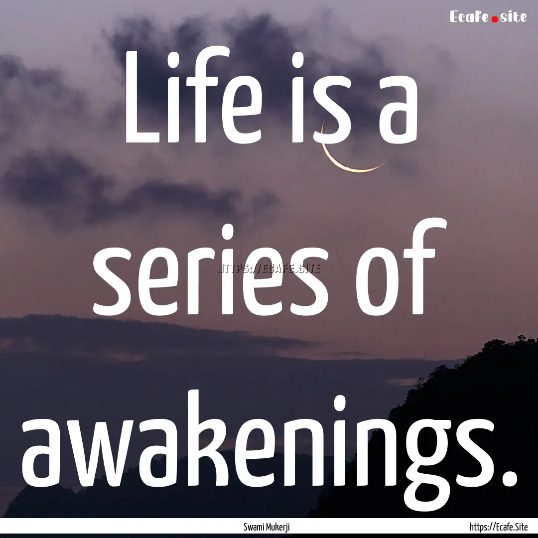 Life is a series of awakenings. : Quote by Swami Mukerji