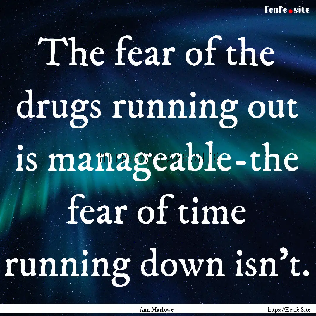 The fear of the drugs running out is manageable-the.... : Quote by Ann Marlowe