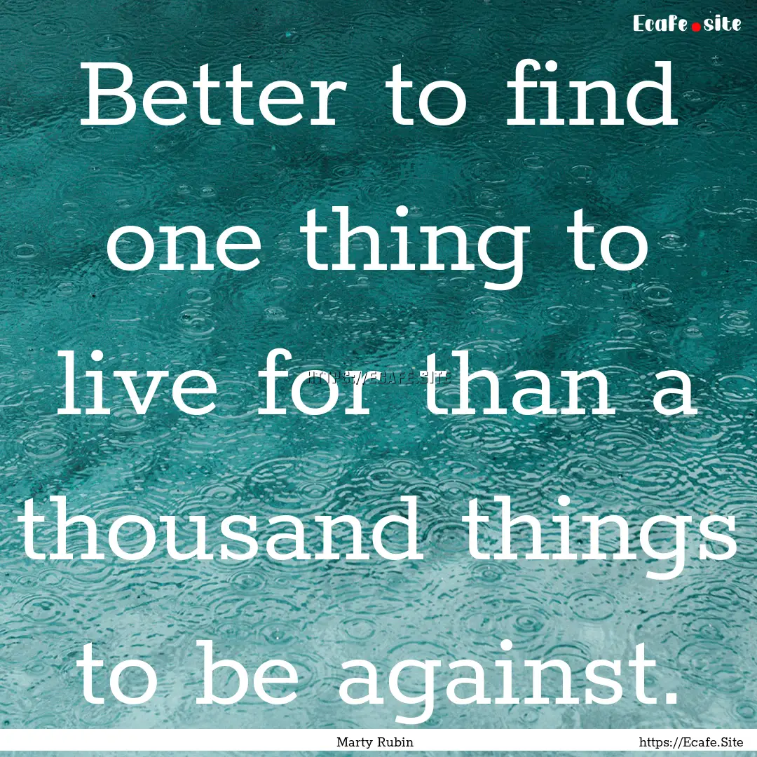 Better to find one thing to live for than.... : Quote by Marty Rubin