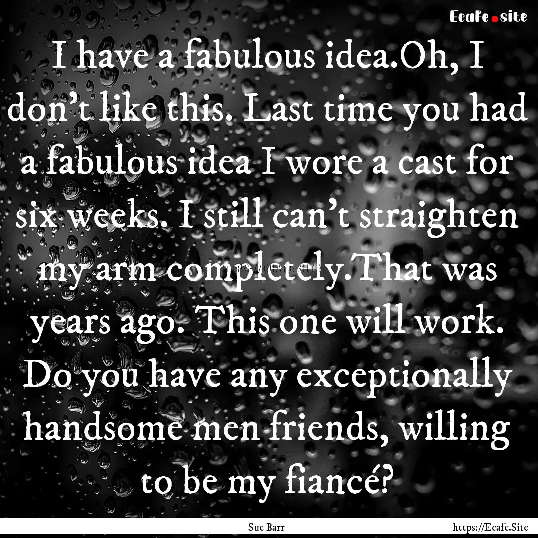 I have a fabulous idea.Oh, I don't like this..... : Quote by Sue Barr