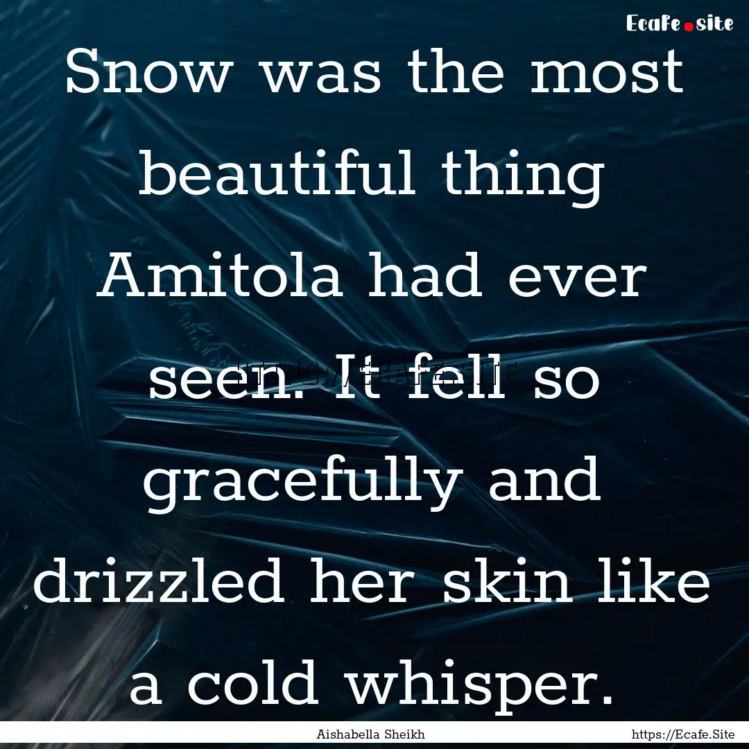 Snow was the most beautiful thing Amitola.... : Quote by Aishabella Sheikh