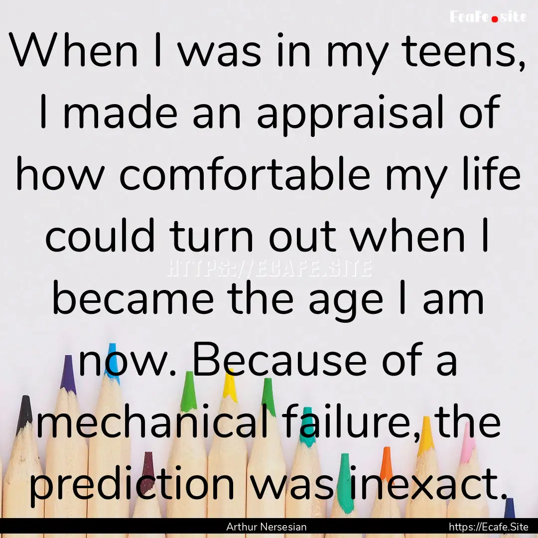 When I was in my teens, I made an appraisal.... : Quote by Arthur Nersesian