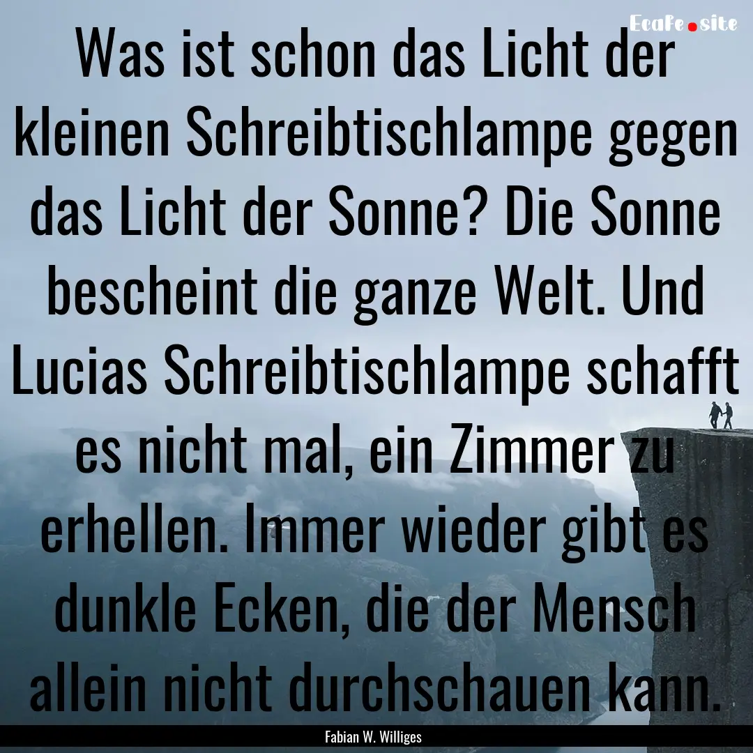 Was ist schon das Licht der kleinen Schreibtischlampe.... : Quote by Fabian W. Williges