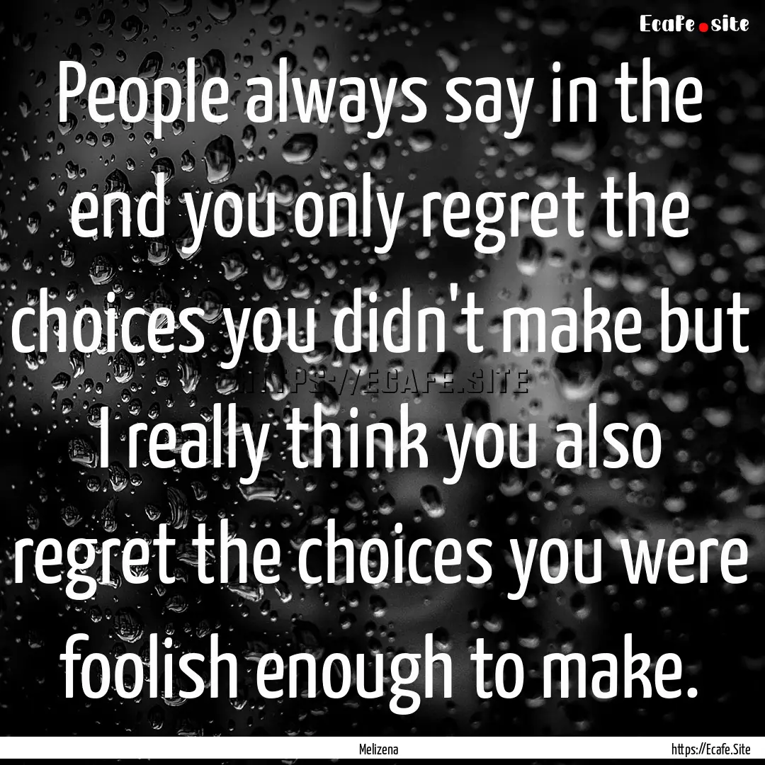 People always say in the end you only regret.... : Quote by Melizena