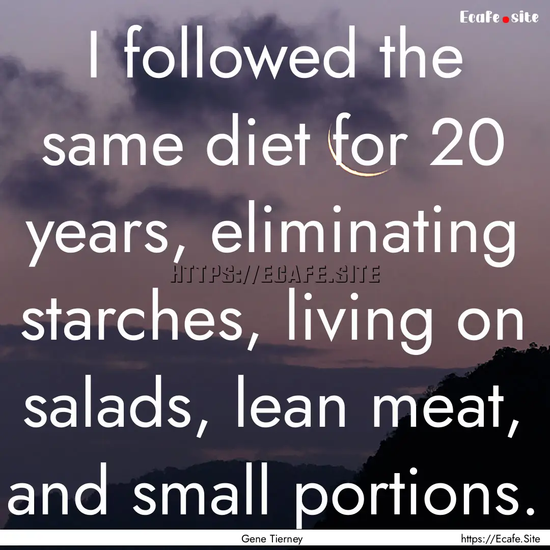 I followed the same diet for 20 years, eliminating.... : Quote by Gene Tierney