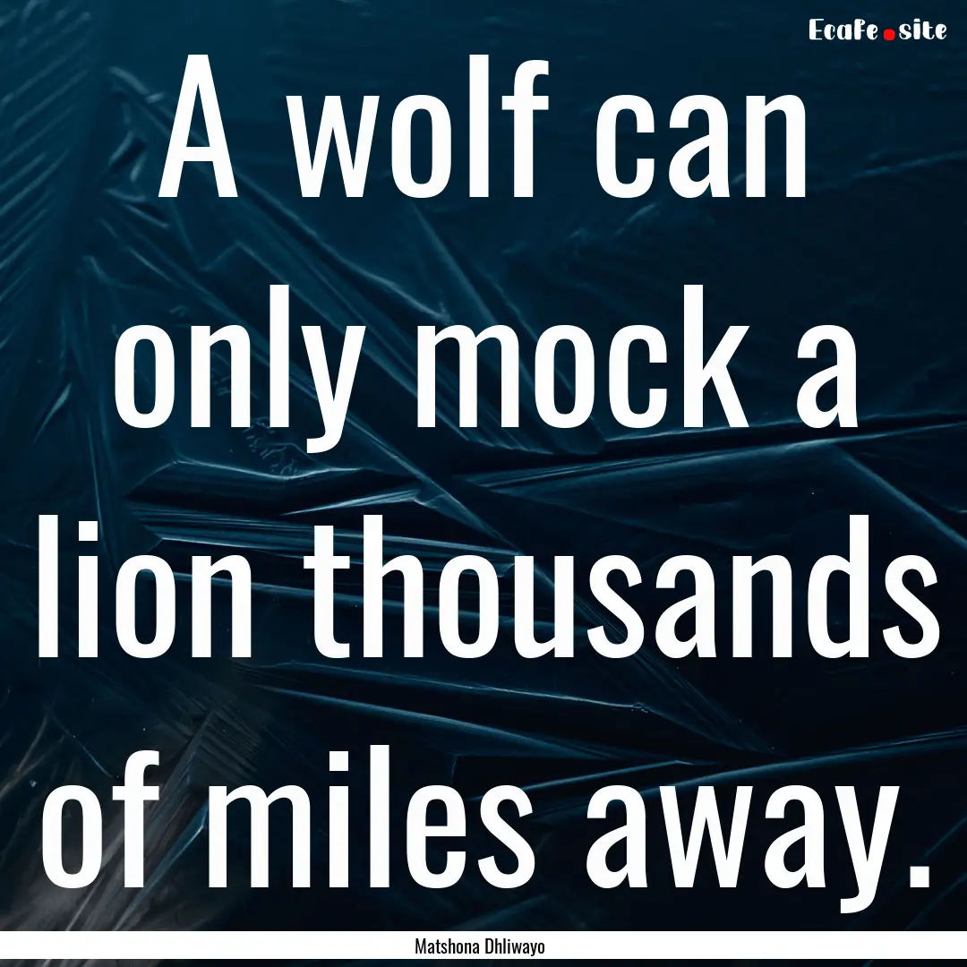 A wolf can only mock a lion thousands of.... : Quote by Matshona Dhliwayo