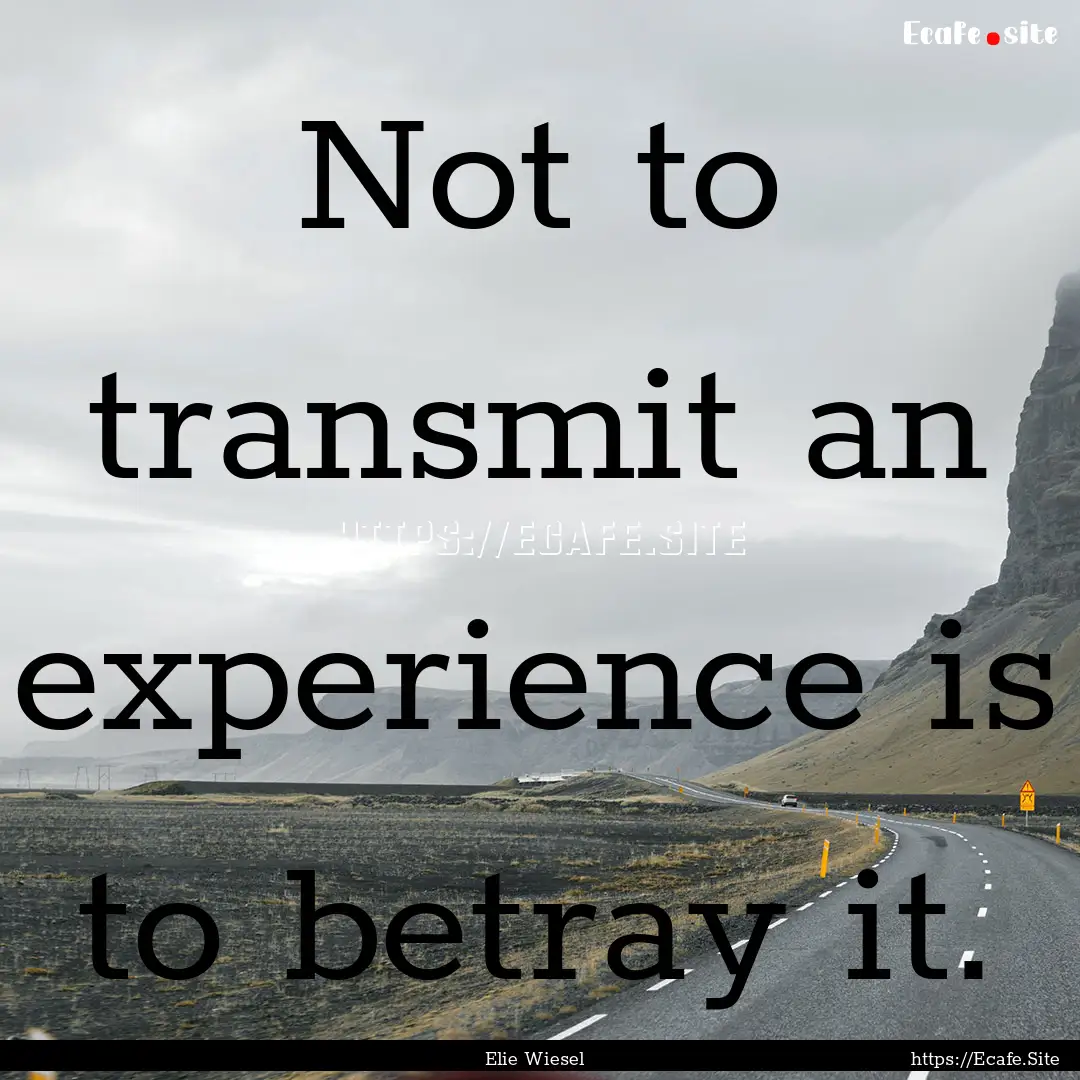 Not to transmit an experience is to betray.... : Quote by Elie Wiesel