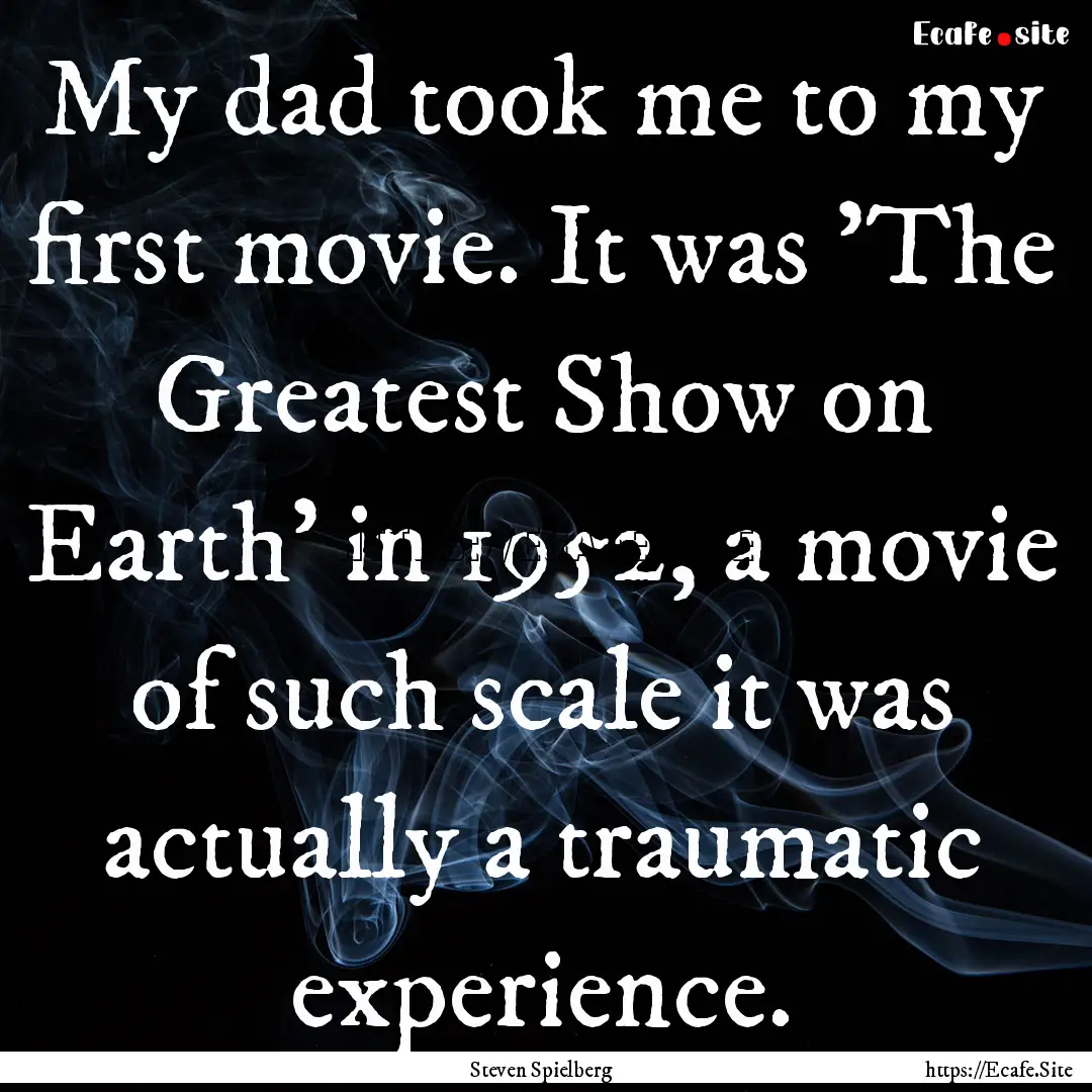 My dad took me to my first movie. It was.... : Quote by Steven Spielberg