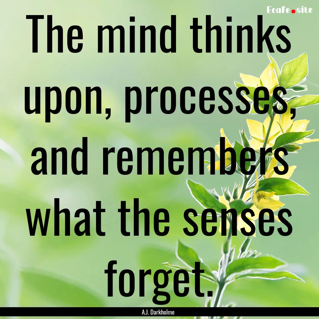 The mind thinks upon, processes, and remembers.... : Quote by A.J. Darkholme