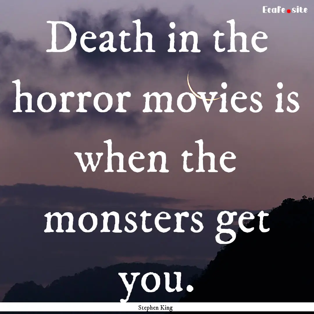 Death in the horror movies is when the monsters.... : Quote by Stephen King