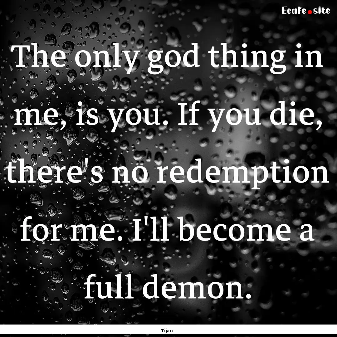 The only god thing in me, is you. If you.... : Quote by Tijan