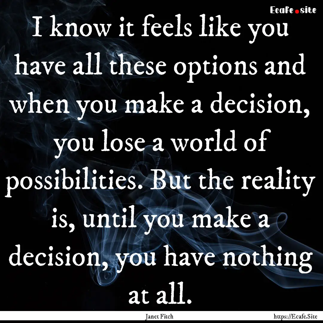 I know it feels like you have all these options.... : Quote by Janet Fitch