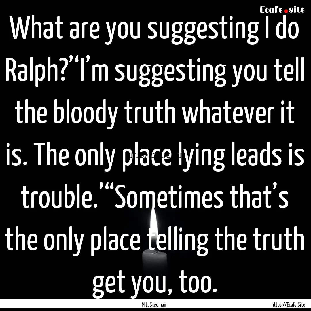 What are you suggesting I do Ralph?’‘I’m.... : Quote by M.L. Stedman