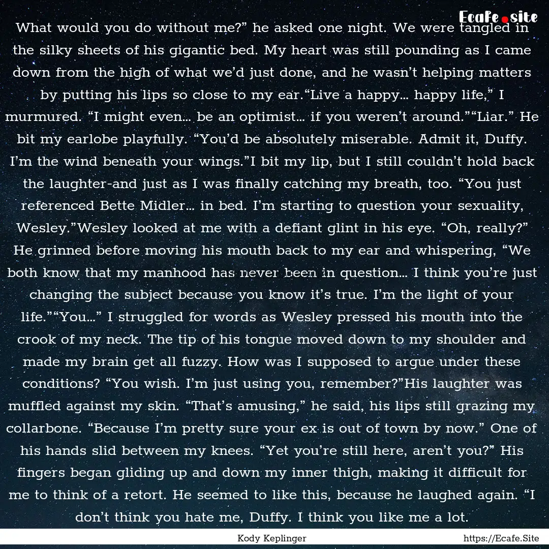 What would you do without me?” he asked.... : Quote by Kody Keplinger