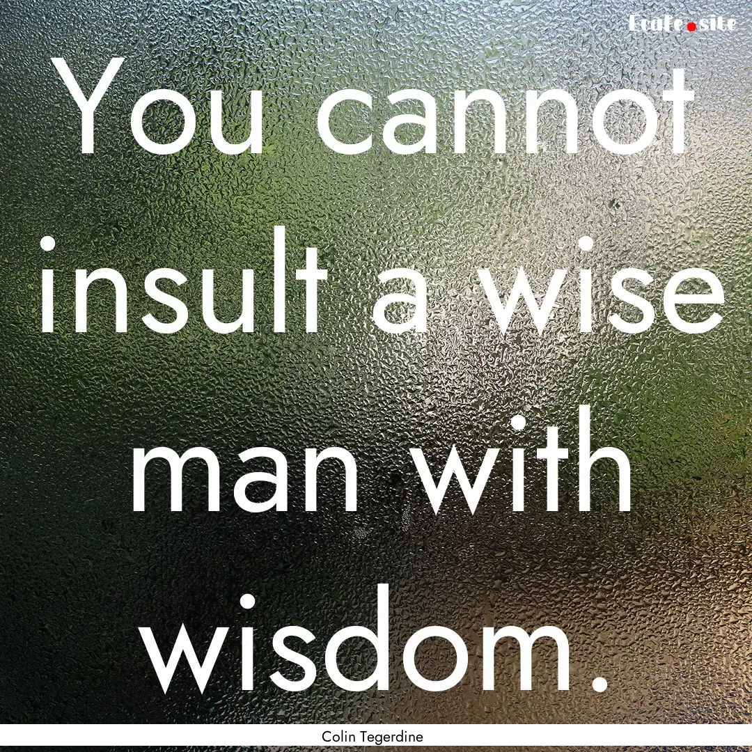 You cannot insult a wise man with wisdom..... : Quote by Colin Tegerdine