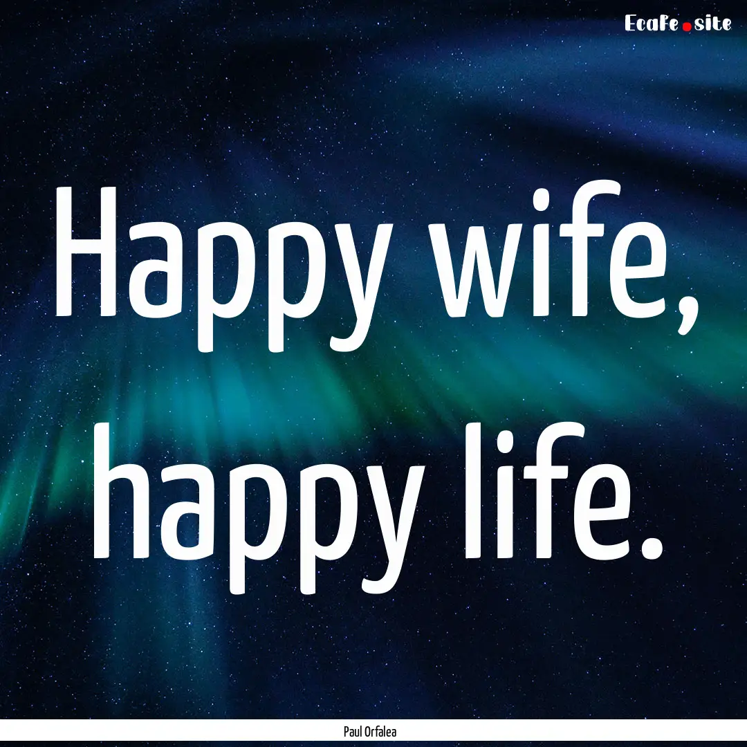 Happy wife, happy life. : Quote by Paul Orfalea