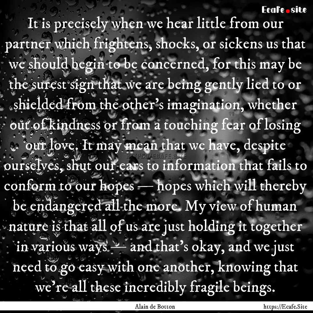 It is precisely when we hear little from.... : Quote by Alain de Botton