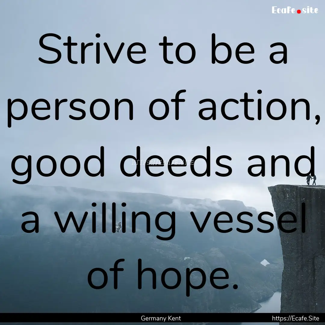 Strive to be a person of action, good deeds.... : Quote by Germany Kent