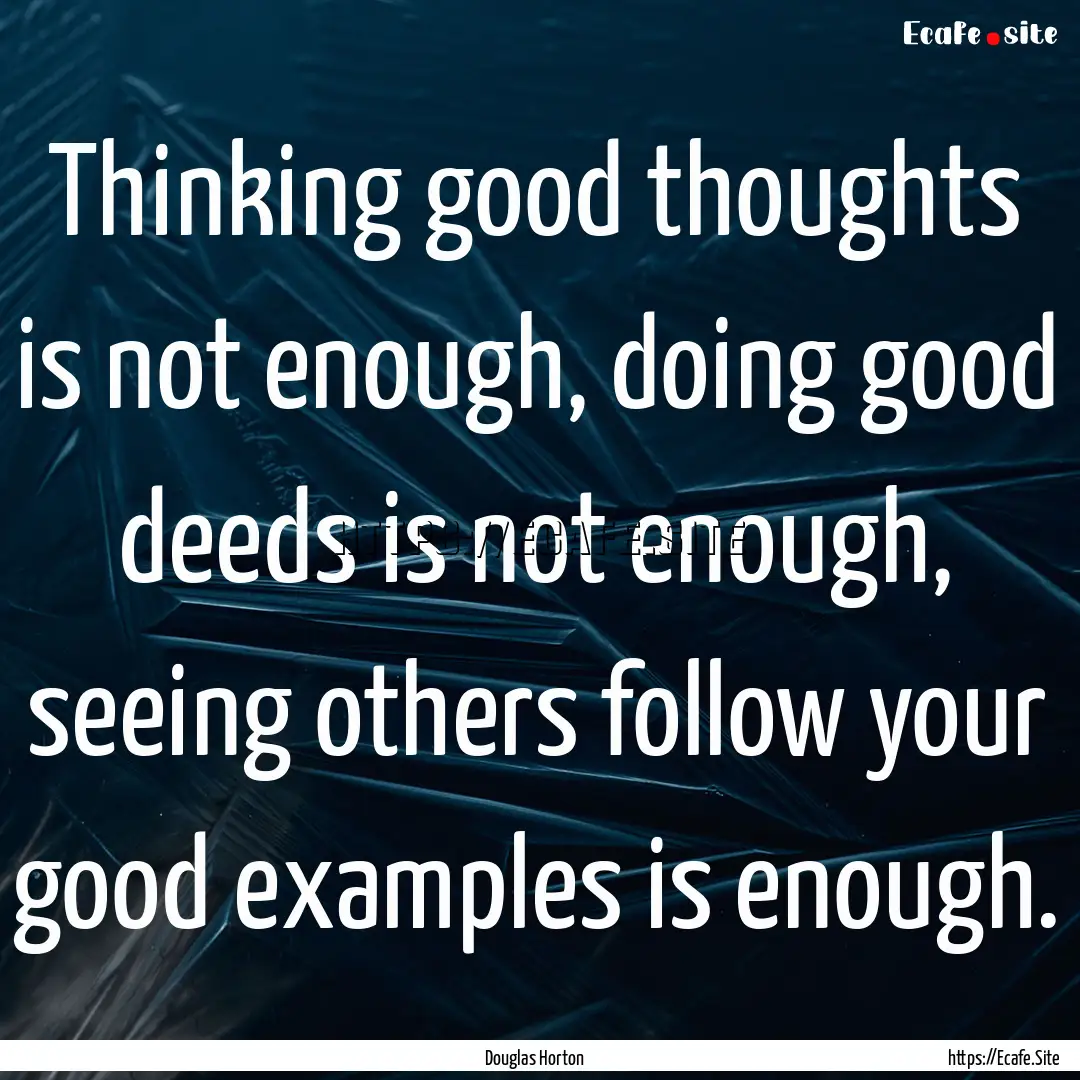 Thinking good thoughts is not enough, doing.... : Quote by Douglas Horton