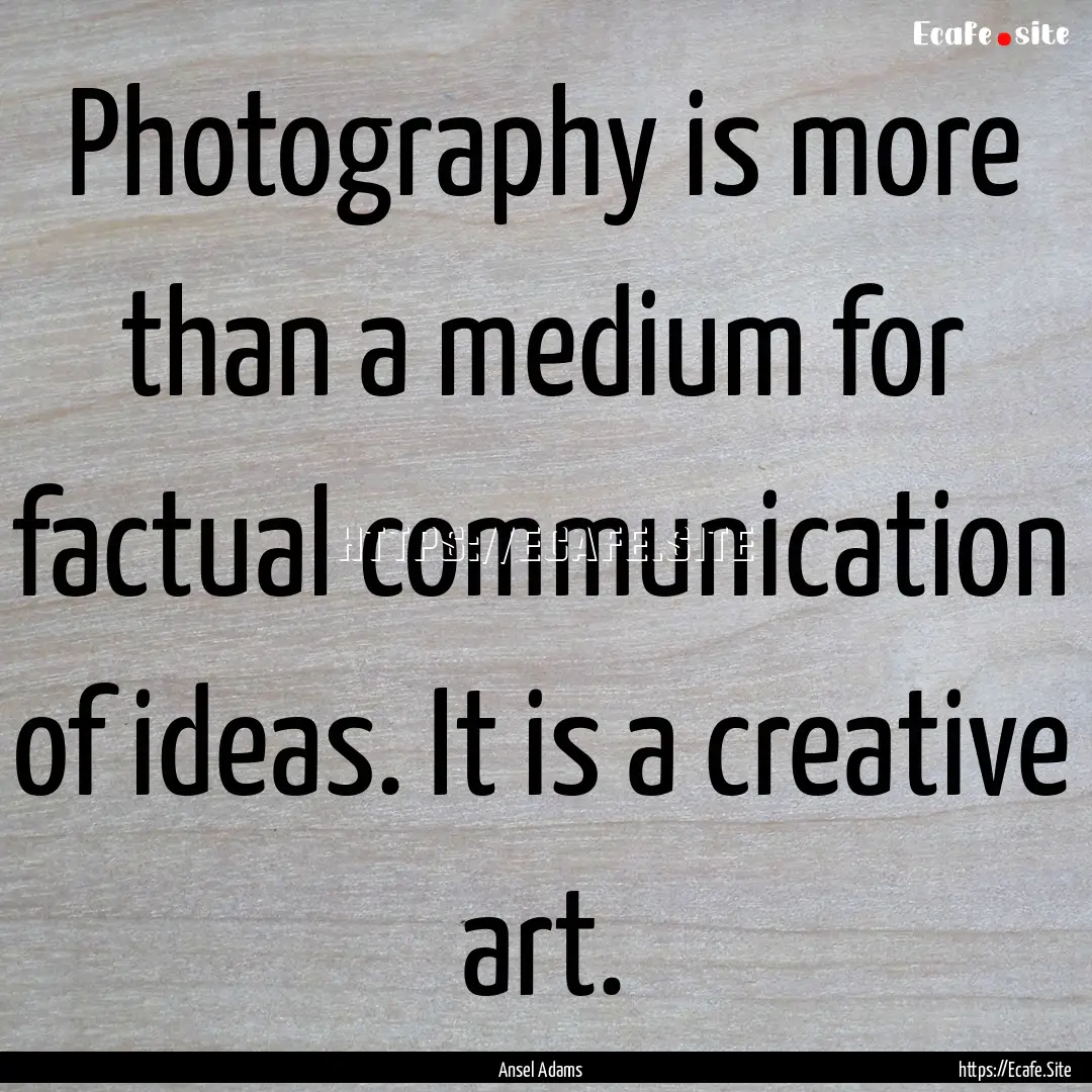 Photography is more than a medium for factual.... : Quote by Ansel Adams