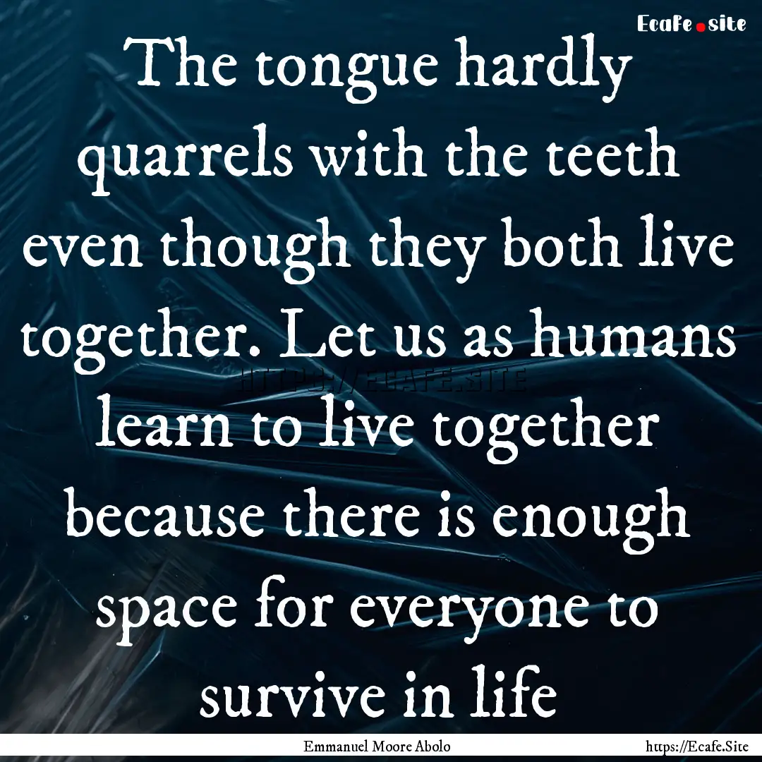 The tongue hardly quarrels with the teeth.... : Quote by Emmanuel Moore Abolo