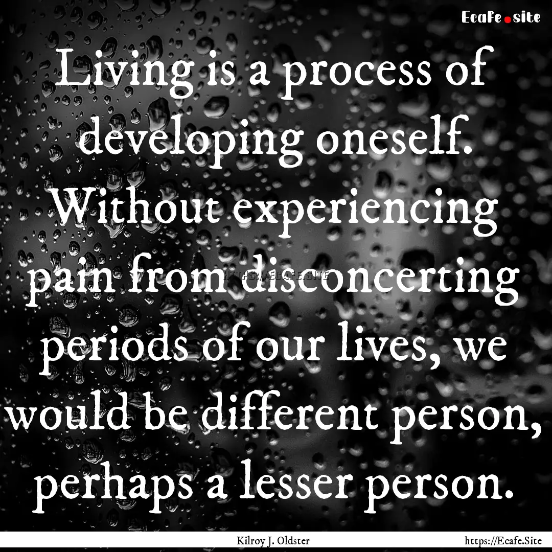 Living is a process of developing oneself..... : Quote by Kilroy J. Oldster