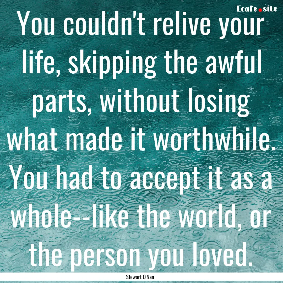 You couldn't relive your life, skipping the.... : Quote by Stewart O'Nan