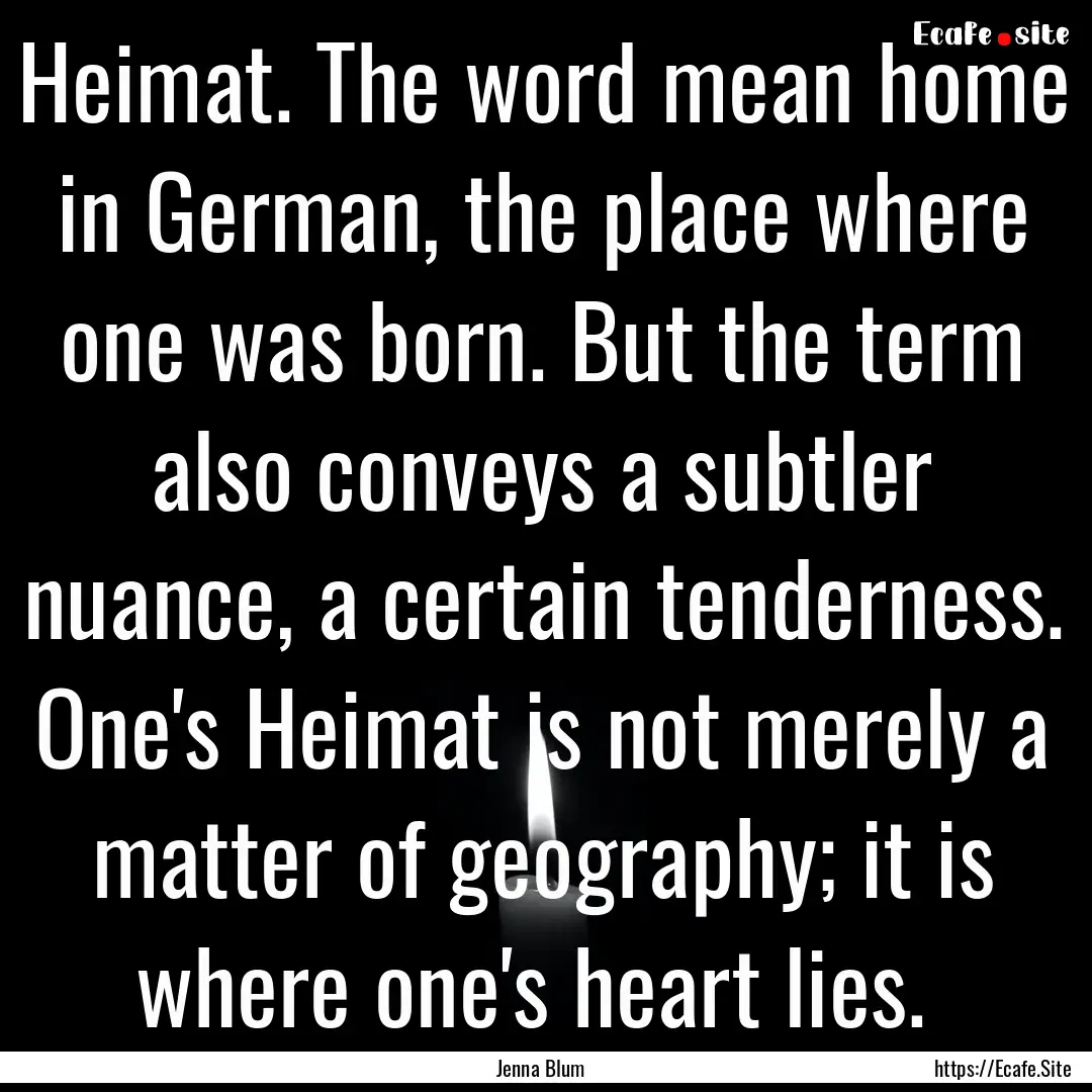 Heimat. The word mean home in German, the.... : Quote by Jenna Blum