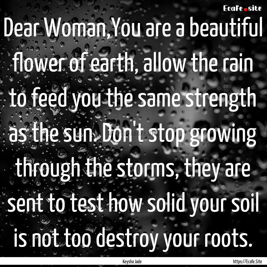 Dear Woman,You are a beautiful flower of.... : Quote by Keysha Jade